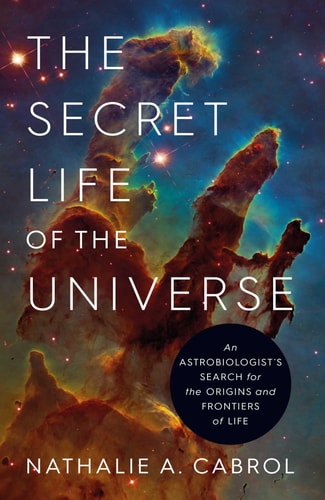 The Secret Life of the Universe An Astrobiologist's Search for the Origins and Frontiers of Life