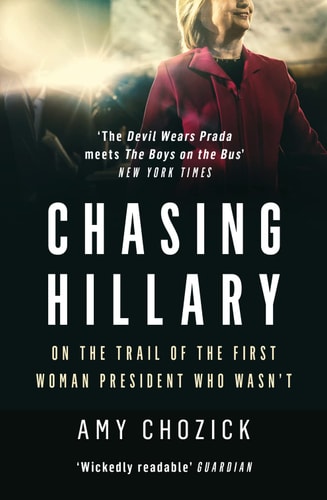 Chasing Hillary On the Trail of the First Woman President Who Wasn't