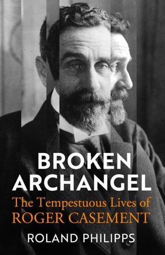 Broken Archangel The Tempestuous Lives of Roger Casement