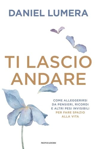 Ti lascio andare. Come alleggerirsi da pensieri, ricordi e altri pesi invisibili per fare spazio alla vita