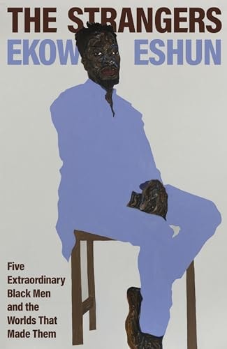 The Strangers Five Extraordinary Black Men and the Worlds that Made Them