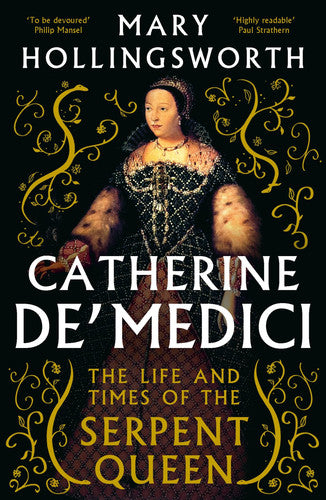Catherine De' Medici The Life and Times of the Serpent Queen