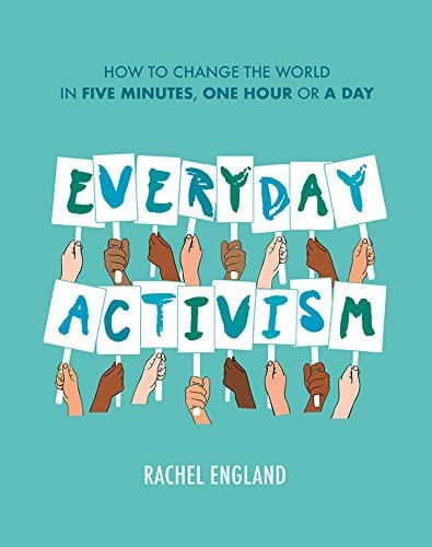 Everyday Activism How to Change the World in Five Minutes, One Hour Or a Day