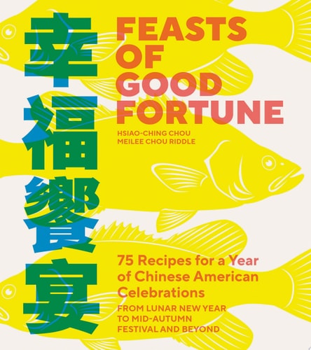 Feasts of Good Fortune 75 Recipes for a Year of Chinese American Celebrations, from Lunar New Year to Mid-Autumn Festival and Beyond (Chinese Cookbook)
