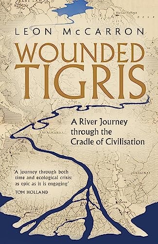 Wounded Tigris A River Journey Through the Cradle of Civilisation
