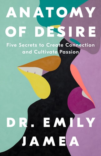 Anatomy of Desire Five Secrets to Create Connection and Cultivate Passion