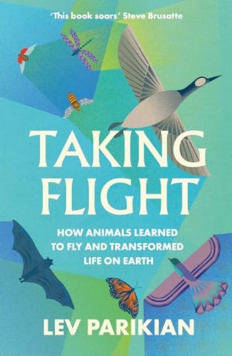 Taking Flight How Animals Learned to Fly and Transformed Life on Earth