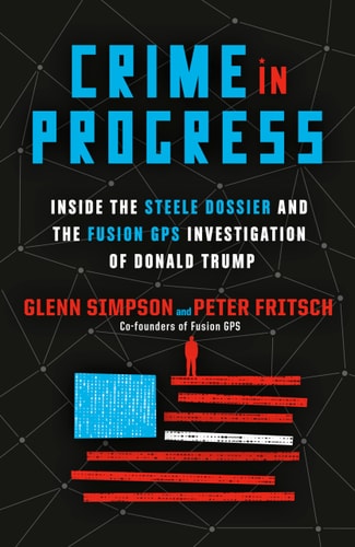 Crime in Progress Inside the Steele Dossier and the Fusion GPS Investigation of Donald Trump