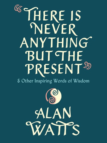 There Is Never Anything but the Present And Other Inspiring Words of Wisdom