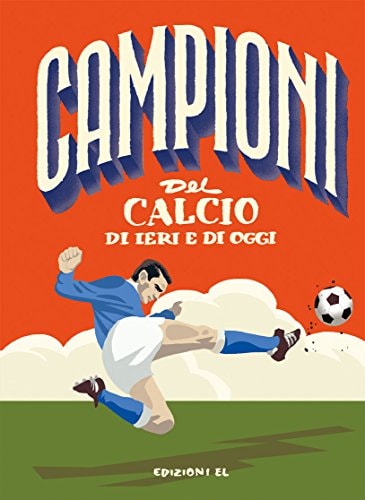 Campioni del calcio di ieri e oggi. Ediz. a colori