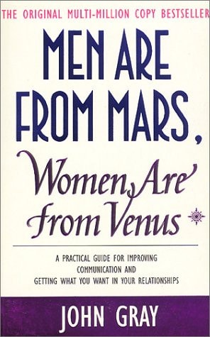 Men are from Mars, Women are from Venus A Practical Guide for Improving Communication and Getting what You Want in Your Relationships