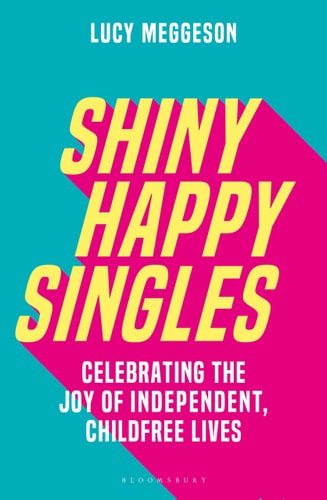 Shiny Happy Singles Celebrating the Joy of Independent, Childfree Lives
