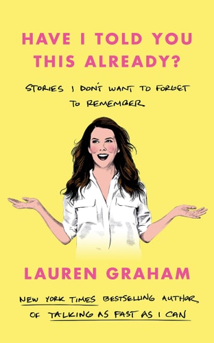 Have I Told You This Already? Stories I Don't Want to Forget to Remember - the New York Times Bestseller from the Gilmore Girls Star