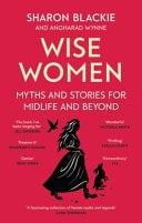Wise Women Myths and Stories for Midlife and Beyond - 'Extra­ordinary ... Beautifully and Vividly Retold Stories' TLS