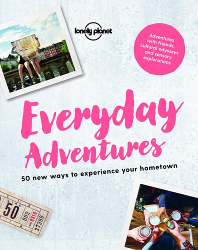 Lonely Planet Everyday Adventures 50 New Ways to Experience Your Hometown