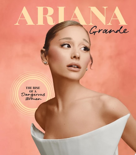 Ariana Grande The Rise of a Dangerous Woman