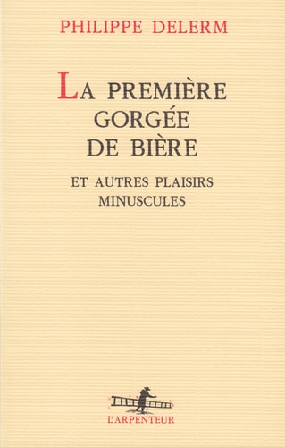 La Premiere Gorgee de Biere et Autres Plaisirs Minuscules (L'arpenteur) (French Edition)