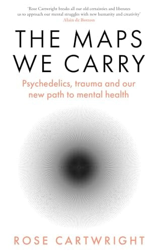The Maps We Carry Psychedelics, Trauma and Our New Path to Mental Health