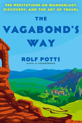 The Vagabond's Way 366 Meditations on Wanderlust, Discovery, and the Art of Travel