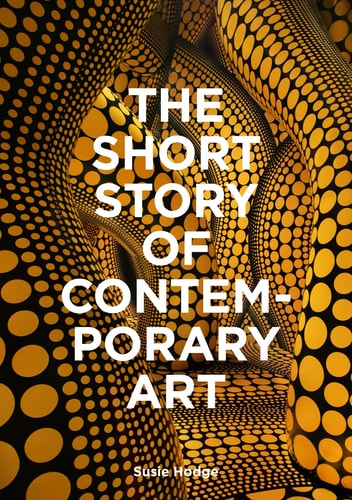 The Short Story of Contemporary Art A Pocket Guide to Key Movements, Works, Themes and Techniques