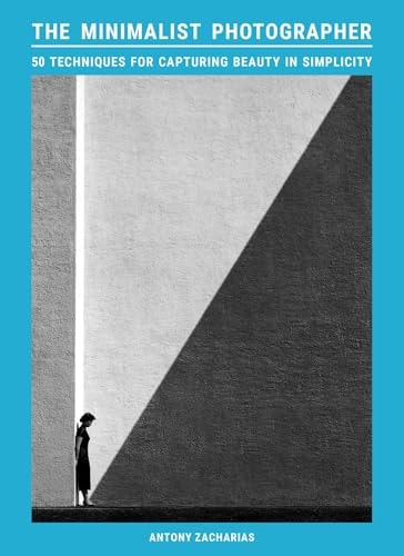 The Minimalist Photographer 50 Techniques for Capturing Beauty in Simplicity